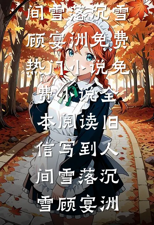 旧信写到人间雪落沉雪顾宴洲免费热门小说_免费小说全本阅读旧信写到人间雪落(沉雪顾宴洲)