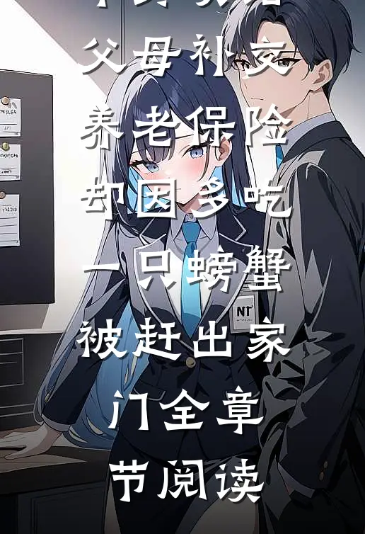 拿四十万年终奖给父母补交养老保险，却因多吃一只螃蟹被赶出家门全章节阅读