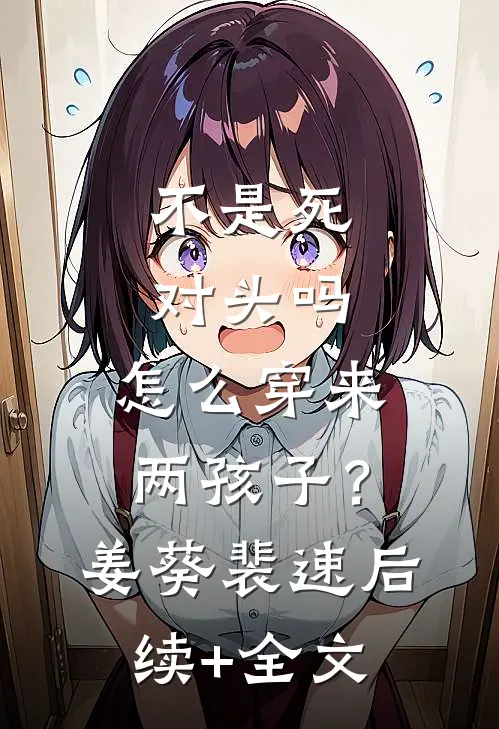 不是死对头吗，怎么穿来两孩子？姜葵裴速后续+全文