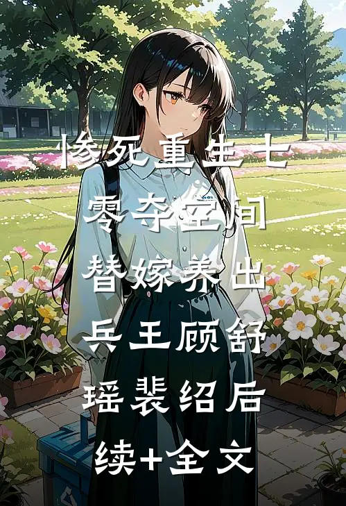 惨死重生七零夺空间替嫁养出兵王顾舒瑶裴绍后续+全文