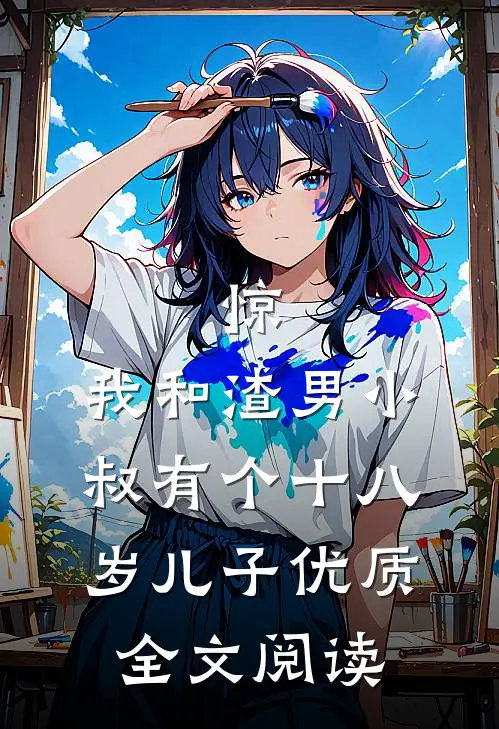 惊，我和渣男小叔有个十八岁儿子优质全文阅读