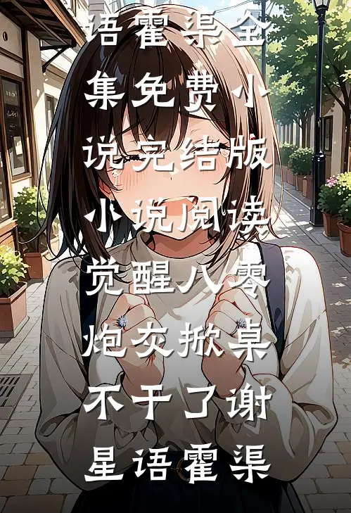 觉醒八零，炮灰掀桌不干了(谢星语霍渠)全集免费小说_完结版小说阅读觉醒八零，炮灰掀桌不干了(谢星语霍渠)
