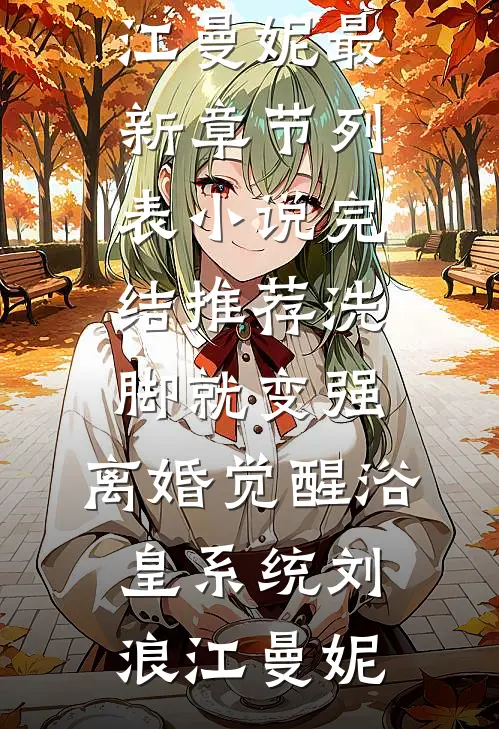 洗脚就变强：离婚觉醒浴皇系统刘浪江曼妮最新章节列表_小说完结推荐洗脚就变强：离婚觉醒浴皇系统(刘浪江曼妮)