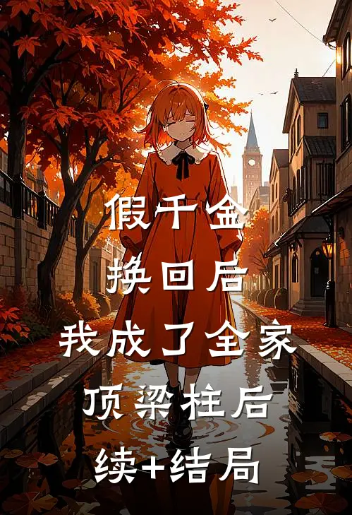 假千金换回后，我成了全家顶梁柱后续+结局