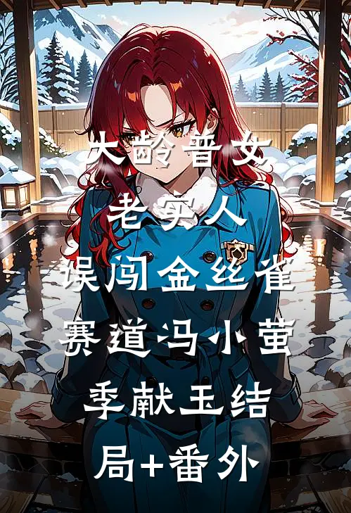 大龄普女老实人，误闯金丝雀赛道冯小萤季献玉结局+番外