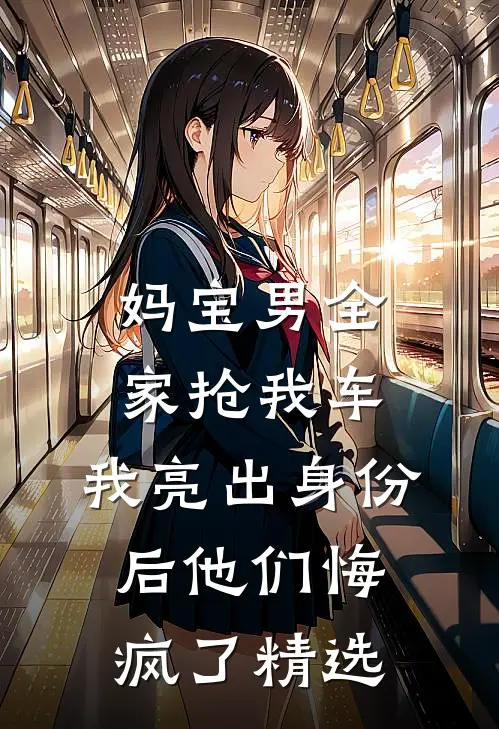 妈宝男全家抢我车，我亮出身份后他们悔疯了精选