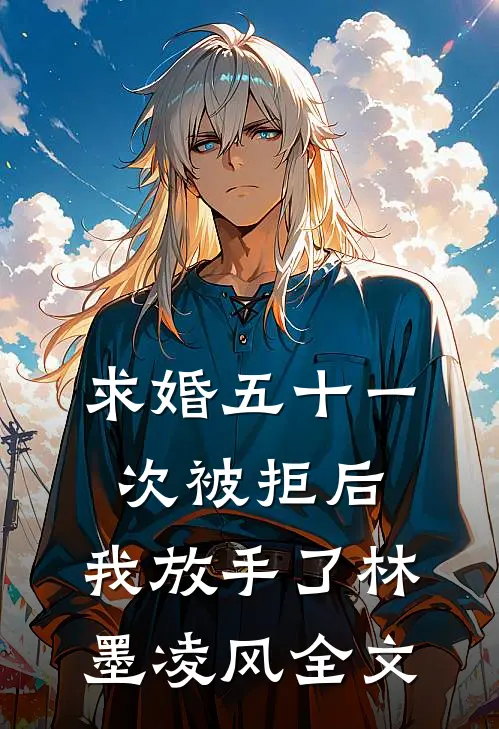 求婚五十一次被拒后，我放手了林墨凌风全文