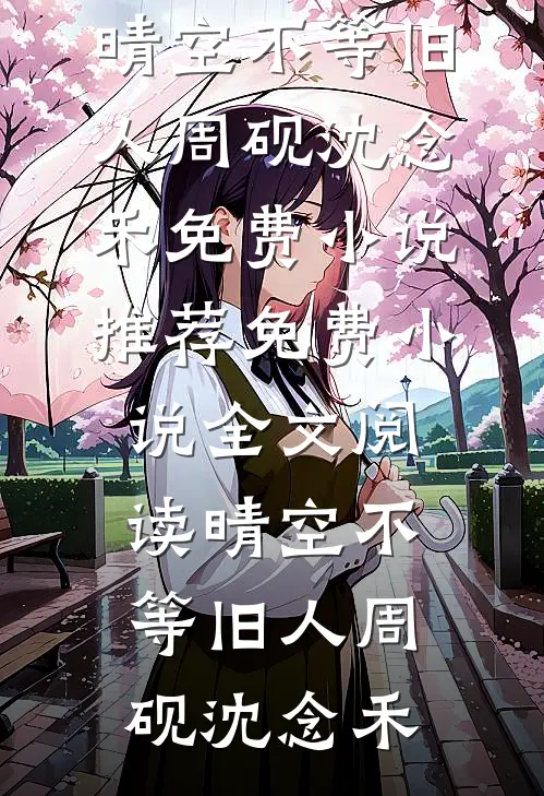 晴空不等旧人(周砚沈念禾)免费小说推荐_免费小说全文阅读晴空不等旧人(周砚沈念禾)