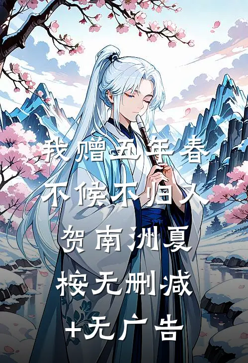 我赠五年春，不候不归人贺南洲夏桉无删减+无广告