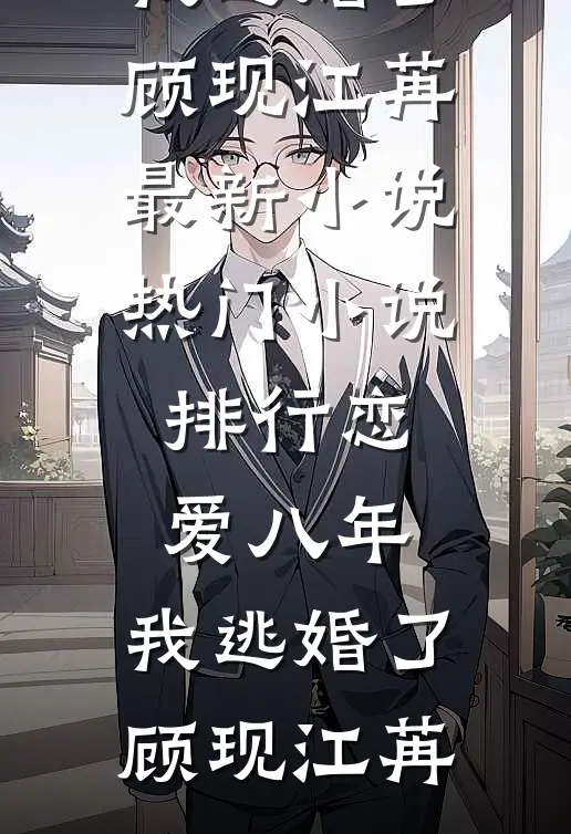 恋爱八年，我逃婚了顾现江苒最新小说_热门小说排行恋爱八年，我逃婚了(顾现江苒)