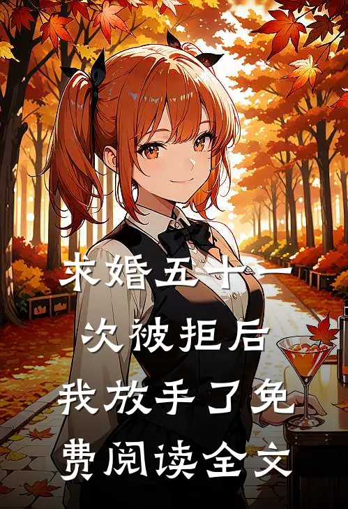 求婚五十一次被拒后，我放手了免费阅读全文
