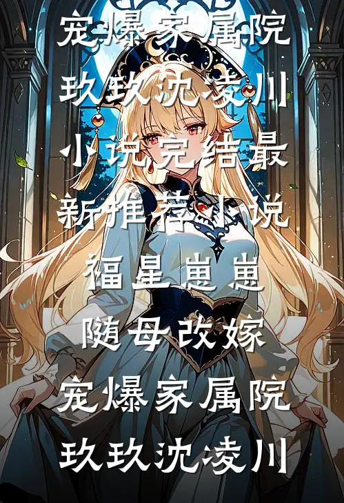 福星崽崽随母改嫁，宠爆家属院(玖玖沈凌川)小说完结_最新推荐小说福星崽崽随母改嫁，宠爆家属院(玖玖沈凌川)