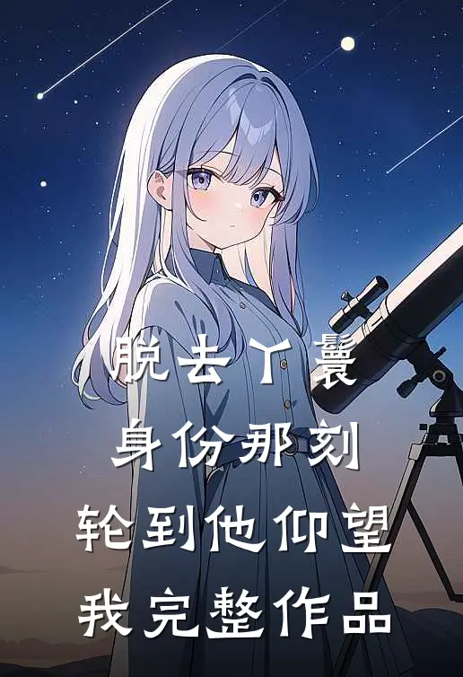 脱去丫鬟身份那刻，轮到他仰望我完整作品