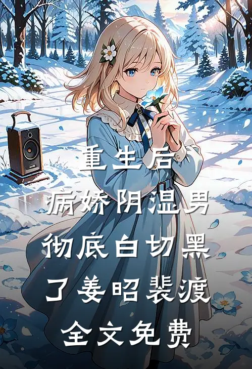 重生后，病娇阴湿男彻底白切黑了姜昭裴渡全文免费