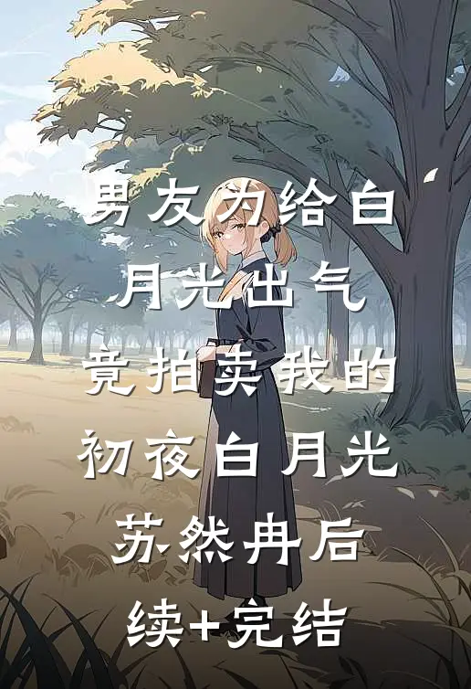 男友为给白月光出气，竟拍卖我的初夜白月光苏然冉后续+完结