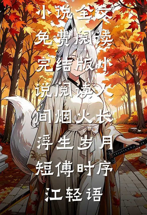 人间烟火长，浮生岁月短傅时序江轻语完整版小说全文免费阅读_完结版小说阅读人间烟火长，浮生岁月短傅时序江轻语