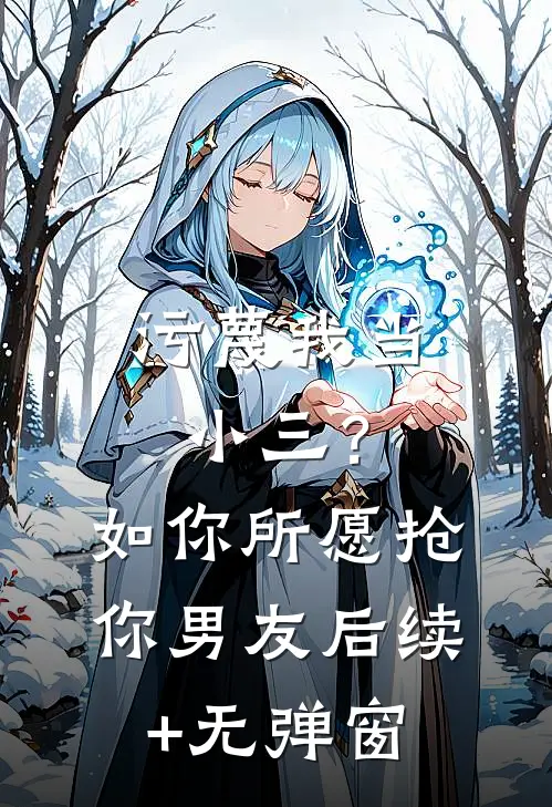 污蔑我当小三？如你所愿抢你男友后续+无弹窗