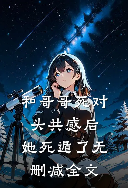 和哥哥死对头共感后，她死遁了无删减全文