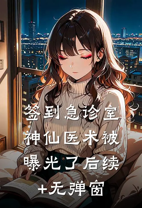 签到急诊室，神仙医术被曝光了后续+无弹窗