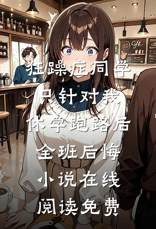 狂躁症同学只针对我，休学跑路后全班后悔小说在线阅读免费