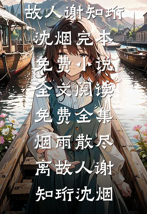 烟雨散尽离故人(谢知珩沈烟)完本免费小说_全文阅读免费全集烟雨散尽离故人(谢知珩沈烟)