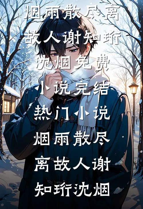 烟雨散尽离故人(谢知珩沈烟)免费小说完结_热门小说烟雨散尽离故人谢知珩沈烟