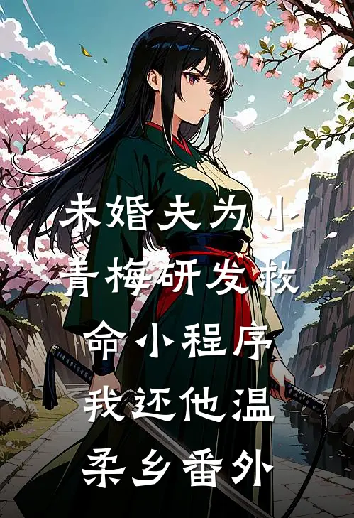 未婚夫为小青梅研发救命小程序，我还他温柔乡番外