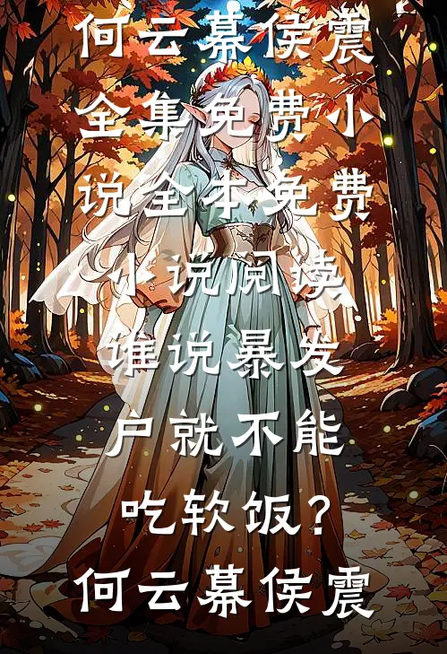 谁说暴发户就不能吃软饭？(何云幕侯震)全集免费小说_全本免费小说阅读谁说暴发户就不能吃软饭？(何云幕侯震)