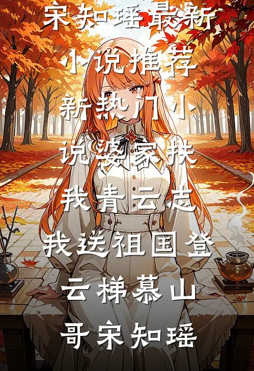 婆家扶我青云志，我送祖国登云梯慕山哥宋知瑶最新小说推荐_新热门小说婆家扶我青云志，我送祖国登云梯慕山哥宋知瑶