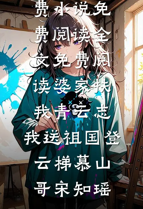 婆家扶我青云志，我送祖国登云梯(慕山哥宋知瑶)免费小说免费阅读_全文免费阅读婆家扶我青云志，我送祖国登云梯慕山哥宋知瑶