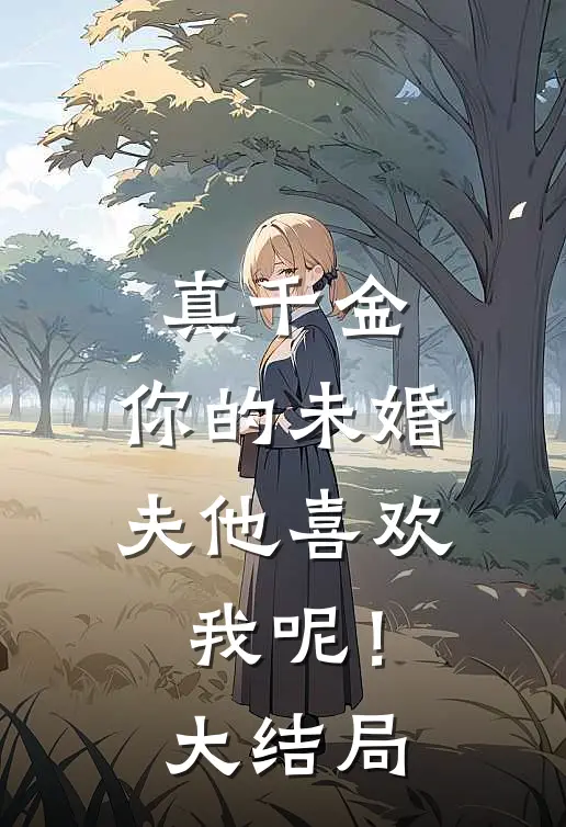 真千金，你的未婚夫他喜欢我呢！大结局