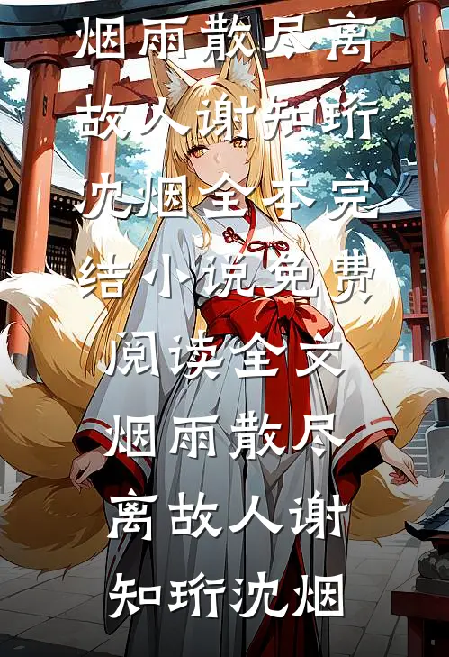 烟雨散尽离故人谢知珩沈烟全本完结小说_免费阅读全文烟雨散尽离故人(谢知珩沈烟)