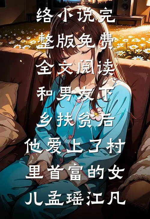 和男友下乡扶贫后，他爱上了村里首富的女儿孟瑶江凡热门网络小说_完整版免费全文阅读和男友下乡扶贫后，他爱上了村里首富的女儿(孟瑶江凡)