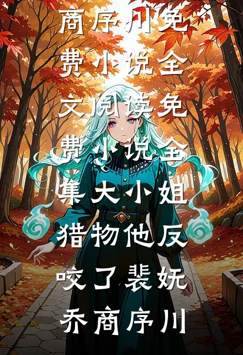 大小姐，猎物他反咬了(裴妩乔商序川)免费小说全文阅读_免费小说全集大小姐，猎物他反咬了(裴妩乔商序川)