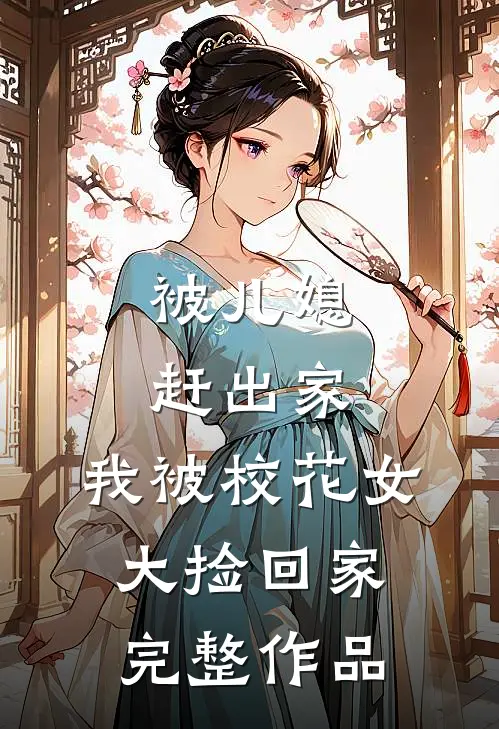 被儿媳赶出家，我被校花女大捡回家完整作品