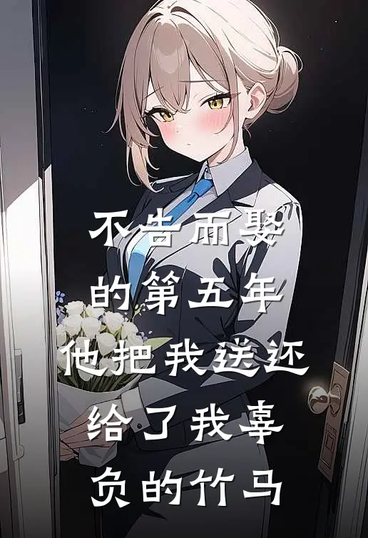 不告而娶的第五年，他把我送还给了我辜负的竹马