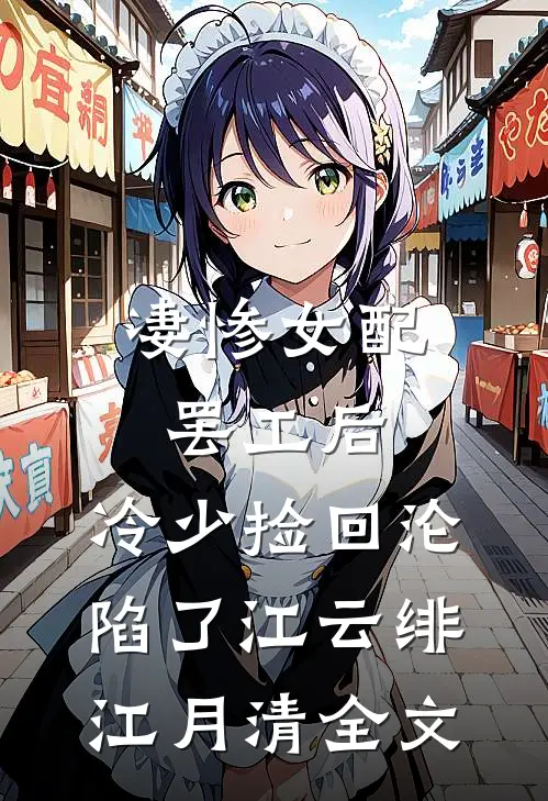 凄惨女配罢工后，冷少捡回沦陷了江云绯江月清全文