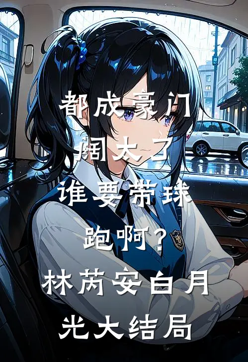 都成豪门阔太了，谁要带球跑啊？林芮安白月光大结局