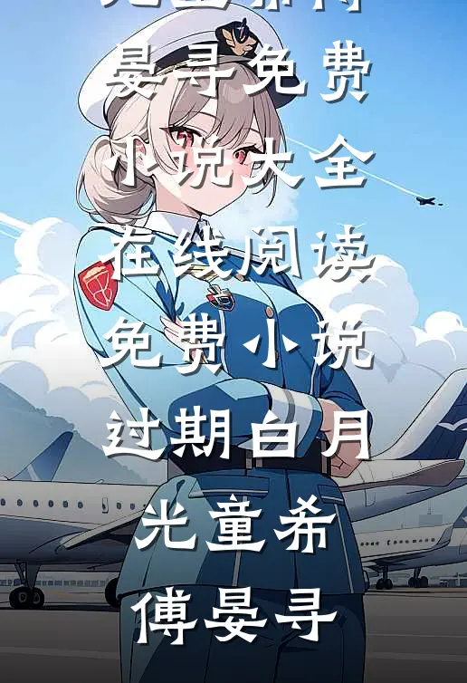 过期白月光童希傅晏寻免费小说大全_在线阅读免费小说过期白月光(童希傅晏寻)