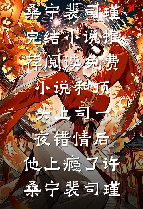 和顶头上司一夜错情后，他上瘾了许桑宁裴司瑾完结小说推荐_阅读免费小说和顶头上司一夜错情后，他上瘾了许桑宁裴司瑾