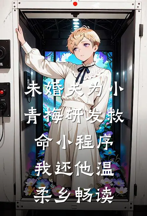 未婚夫为小青梅研发救命小程序，我还他温柔乡畅读