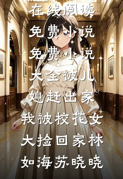 被儿媳赶出家，我被校花女大捡回家(林如海苏晓晓)在线阅读免费小说_免费小说大全被儿媳赶出家，我被校花女大捡回家(林如海苏晓晓)