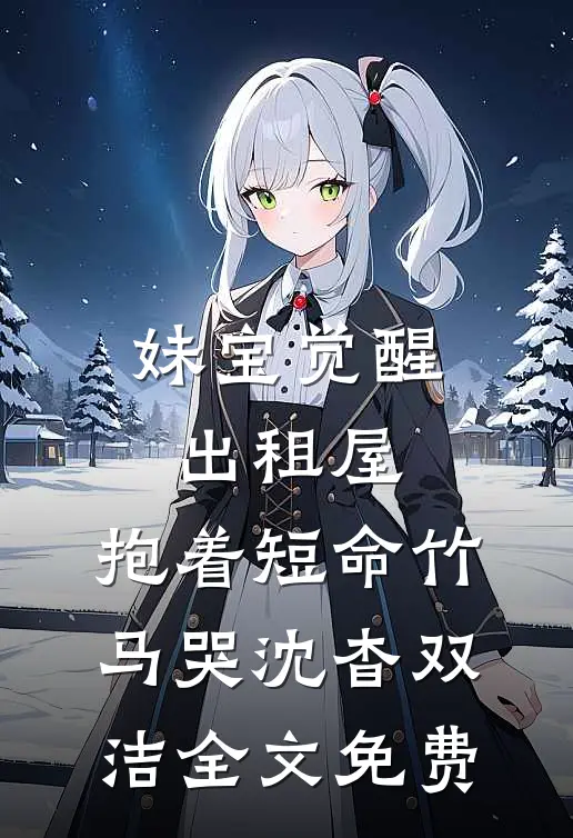 妹宝觉醒出租屋，抱着短命竹马哭沈杳双洁全文免费