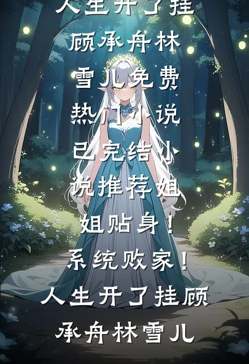 姐姐贴身！系统败家！人生开了挂(顾承舟林雪儿)免费热门小说_已完结小说推荐姐姐贴身！系统败家！人生开了挂顾承舟林雪儿
