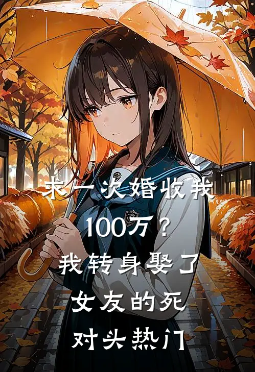 求一次婚收我100万？我转身娶了女友的死对头热门