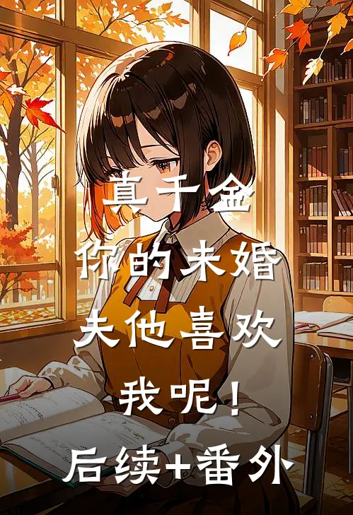 真千金，你的未婚夫他喜欢我呢！后续+番外