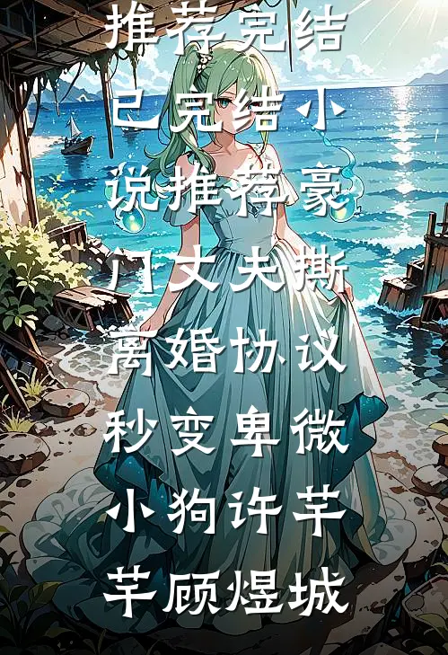 豪门丈夫撕离婚协议，秒变卑微小狗(许芊芊顾煜城)好看的小说推荐完结_已完结小说推荐豪门丈夫撕离婚协议，秒变卑微小狗许芊芊顾煜城