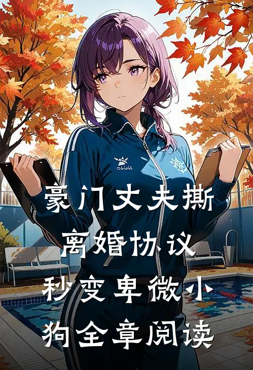 豪门丈夫撕离婚协议，秒变卑微小狗全章阅读