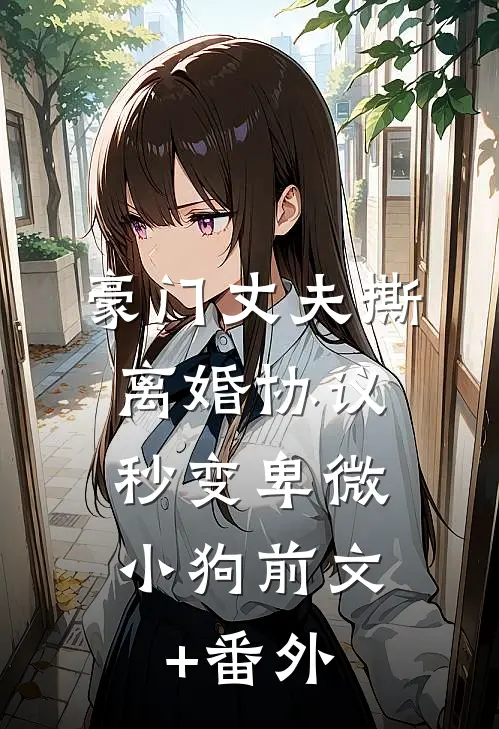 豪门丈夫撕离婚协议，秒变卑微小狗前文+番外