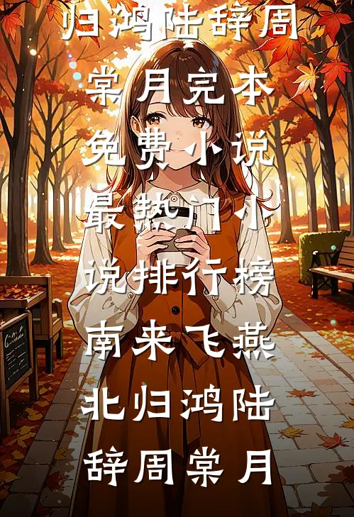 南来飞燕北归鸿(陆辞周棠月)完本免费小说_最热门小说排行榜南来飞燕北归鸿陆辞周棠月